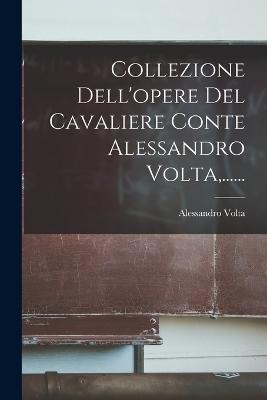 Collezione Dell'opere Del Cavaliere Conte Alessandro Volta, ......