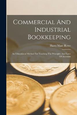 Commercial And Industrial Bookkeeping: An Educational Method For Teaching The Principles And Laws Of Accounts