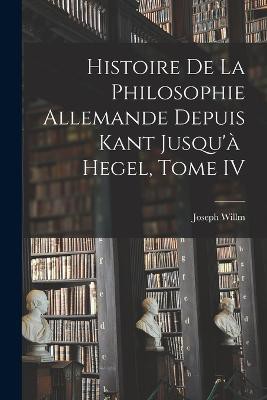 Histoire de la Philosophie Allemande depuis Kant Jusqu'à Hegel, Tome IV