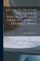 Arithmetic Designed for the Use of Schools To Which is Added a Chapter on Decimal Coinage