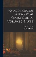 Joannis Kepleri Astronomi Opera Omnia, Volume 8, part 1
