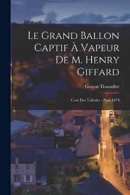 Le Grand Ballon Captif À Vapeur De M. Henry Giffard