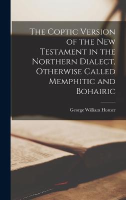 The Coptic Version of the New Testament in the Northern Dialect, Otherwise Called Memphitic and Bohairic