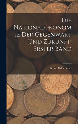 Die Nationalökonomie der Gegenwart und Zukunft. Erster Band