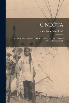 Oneóta: Or Characteristics of the Red Race of America From Original Notes and Manuscripts