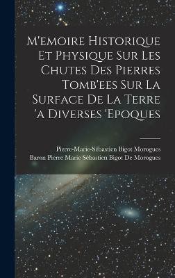 M'emoire Historique Et Physique Sur Les Chutes Des Pierres Tomb'ees Sur La Surface De La Terre 'a Diverses 'epoques