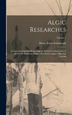 Algic Researches: Comprising Inquiries Respecting the Mental Characteristics of the North American Indians. First Series. Indian Tales a