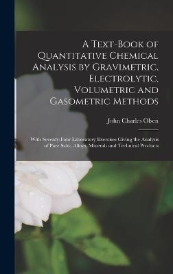 A Text-Book of Quantitative Chemical Analysis by Gravimetric, Electrolytic, Volumetric and Gasometric Methods