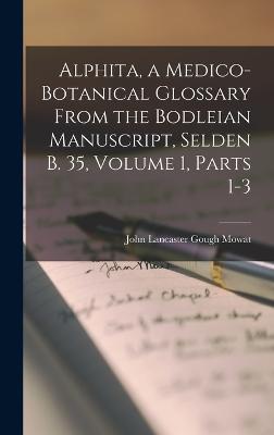 Alphita, a Medico-Botanical Glossary from the Bodleian Manuscript, Selden B. 35, Volume 1, parts 1-3