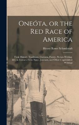 Oneóta, or the red Race of America: Their History, Traditions, Customs, Poetry, Picture-writing, &c. in Extracts From Notes, Journals, and Other Unpub