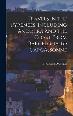 Travels in the Pyrenees, Including Andorra and the Coast From Barcelona to Carcassonne