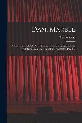 Dan. Marble: A Biographical Sketch Of That Famous And Diverting Humorist, With Reminiscences, Comicalities, Anecdotes, Etc., Etc
