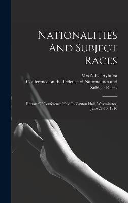 Nationalities And Subject Races; Report Of Conference Held In Caxton Hall, Westminster, June 28-30, 1910