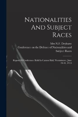 Nationalities And Subject Races; Report Of Conference Held In Caxton Hall, Westminster, June 28-30, 1910