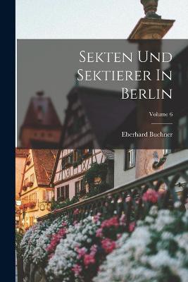 Sekten Und Sektierer In Berlin; Volume 6