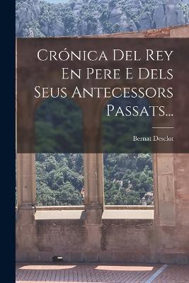 Crónica Del Rey En Pere E Dels Seus Antecessors Passats...