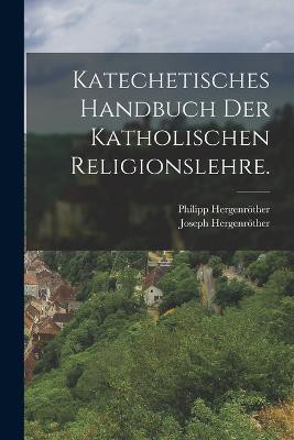 Katechetisches Handbuch der katholischen Religionslehre.