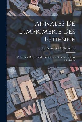 Annales De L'imprimerie Des Estienne: Ou Histoire De La Famille Des Estienne Et De Ses Éditions, Volume 1...