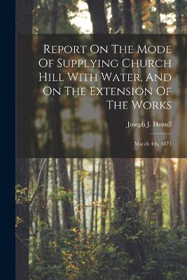 Report On The Mode Of Supplying Church Hill With Water, And On The Extension Of The Works