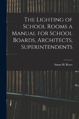 The Lighting of School Rooms a Manual for School Boards, Architects, Superintendents