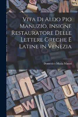 Vita Di Aldo Pio Manuzio, Insigne Restauratore Delle Lettere Greche E Latine in Venezia