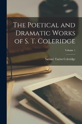 The Poetical and Dramatic Works of S. T. Coleridge; Volume 1