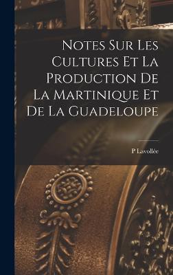 Notes Sur Les Cultures Et La Production De La Martinique Et De La Guadeloupe