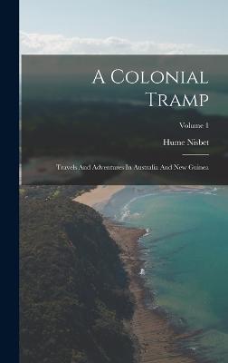 A Colonial Tramp: Travels And Adventures In Australia And New Guinea; Volume 1