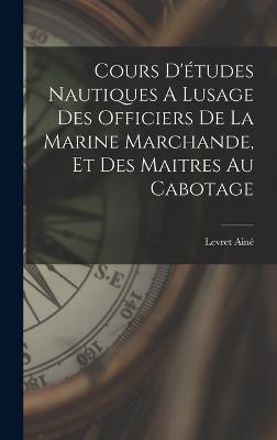 Cours D'études Nautiques A Lusage Des Officiers De La Marine Marchande, Et Des Maitres Au Cabotage