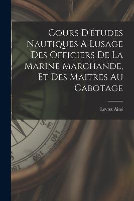 Cours D'études Nautiques A Lusage Des Officiers De La Marine Marchande, Et Des Maitres Au Cabotage