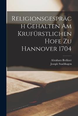 Religionsgespräch Gehalten Am Krufürstlichen Hofe Zu Hannover 1704