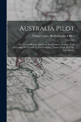 Australia Pilot: East Coast Of Australia From Port Jackson To Cape York Including The Islands In The Coral Sea, Torres Strait And The I