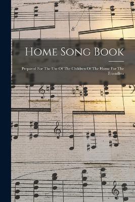 Home Song Book: Prepared For The Use Of The Children Of The Home For The Friendless