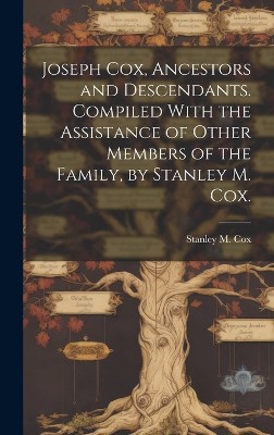 Joseph Cox, Ancestors and Descendants. Compiled With the Assistance of Other Members of the Family, by Stanley M. Cox.
