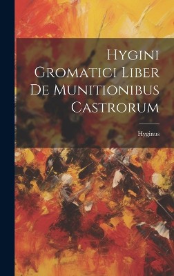 Hygini Gromatici Liber De Munitionibus Castrorum