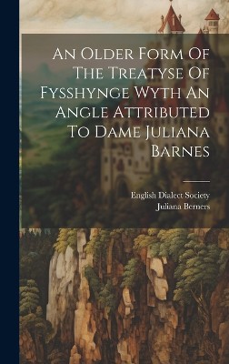 An Older Form Of The Treatyse Of Fysshynge Wyth An Angle Attributed To Dame Juliana Barnes