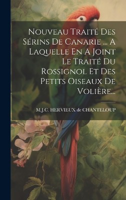Nouveau Traité Des Sérins De Canarie ... A Laquelle En A Joint Le Traité Du Rossignol Et Des Petits Oiseaux De Volière...