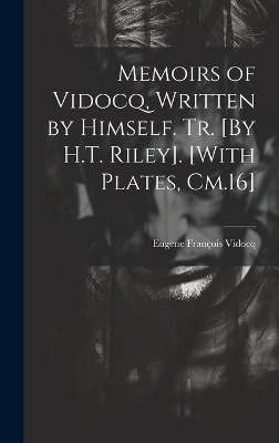 Memoirs of Vidocq, Written by Himself. Tr. [By H.T. Riley]. [With Plates, Cm.16]
