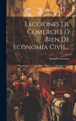 Lecciones De Comercio, Ó Bien De Economía Civil...