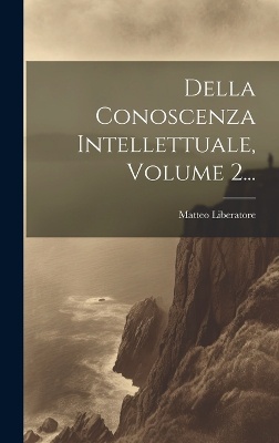 Della Conoscenza Intellettuale, Volume 2...