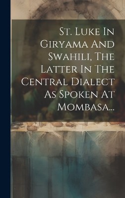 St. Luke In Giryama And Swahili, The Latter In The Central Dialect As Spoken At Mombasa...