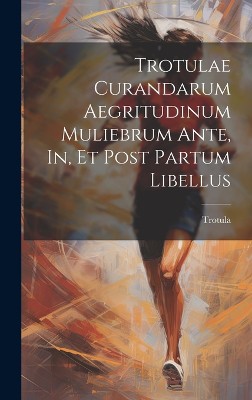 Trotulae Curandarum Aegritudinum Muliebrum Ante, In, Et Post Partum Libellus