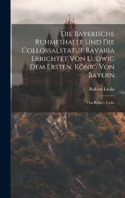 Die Bayerische Ruhmeshalle Und Die Collossalstatue Bavaria Errichtet Von Ludwig Dem Ersten, König Von Bayern