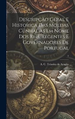 Descripção geral e historica das moedas cunhadas em nome dos reis, regentes e governadores de Portugal; 1
