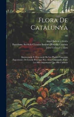 Flora de Catalunya; enumeració y descripció de les plantes vasculars espontanies de l'antic principat fins avuy conegudes y de les més importants que s'hi cultiven; 02