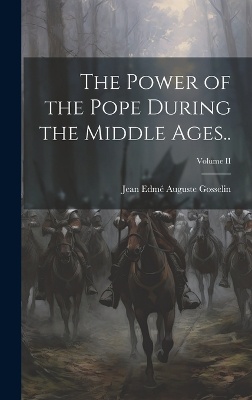 The Power of the Pope During the Middle Ages..; Volume II