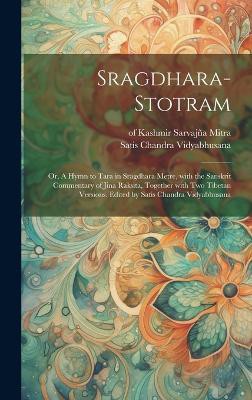 Sragdhara-stotram; or, A hymn to Tara in sragdhara metre, with the Sanskrit commentary of Jina Raksita, together with two Tibetan versions. Edited by Satis Chandra Vidyabhusana