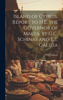 Island of Cyprus. Report to H.E. the Governor of Malta, by G.C. Schinas and E.L. Galizia