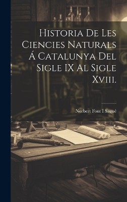 Historia De Les Ciencies Naturals Á Catalunya Del Sigle IX Al Sigle Xviii.