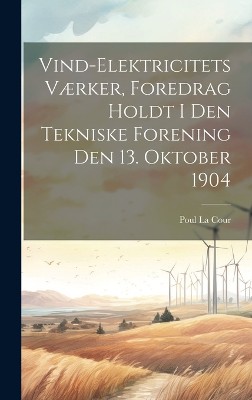 Vind-Elektricitets Værker, Foredrag Holdt I Den Tekniske Forening Den 13. Oktober 1904
